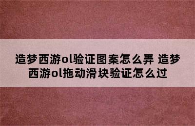 造梦西游ol验证图案怎么弄 造梦西游ol拖动滑块验证怎么过